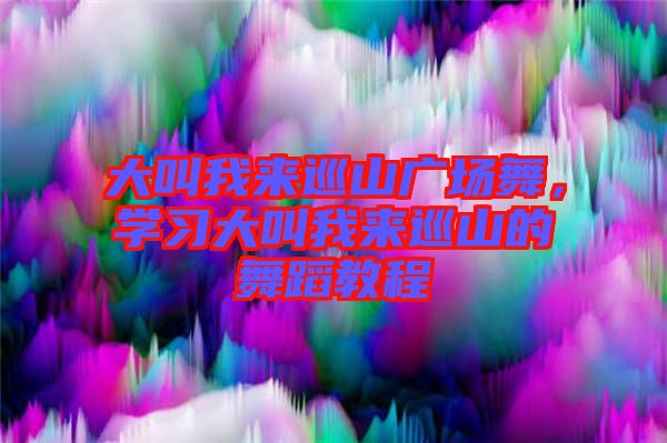 大叫我來巡山廣場舞，學(xué)習(xí)大叫我來巡山的舞蹈教程