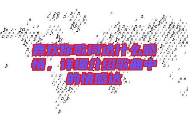 喜歡你歌詞達(dá)什么感情，詳細(xì)介紹歌曲中的情感達(dá)