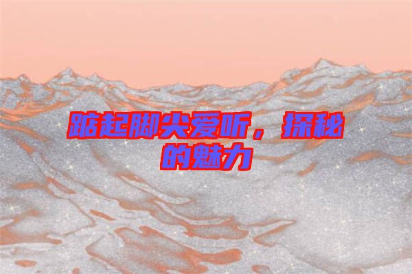 踮起腳尖愛(ài)聽(tīng)，探秘的魅力