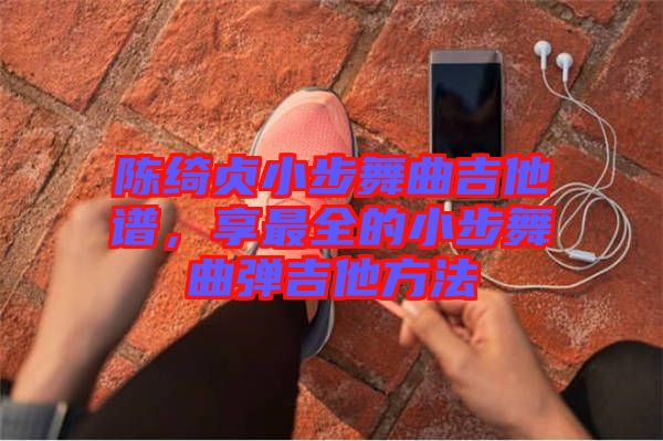 陳綺貞小步舞曲吉他譜，享最全的小步舞曲彈吉他方法