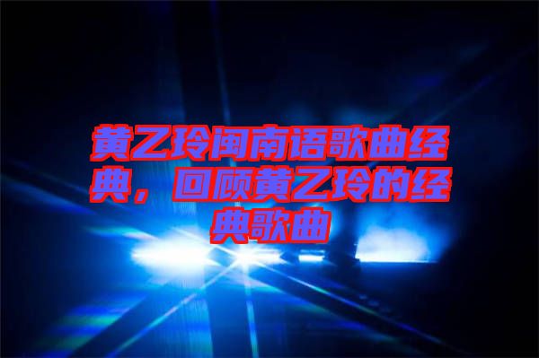 黃乙玲閩南語歌曲經(jīng)典，回顧黃乙玲的經(jīng)典歌曲
