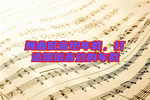 舞曲低音炮車(chē)載，打造震撼音效的車(chē)載