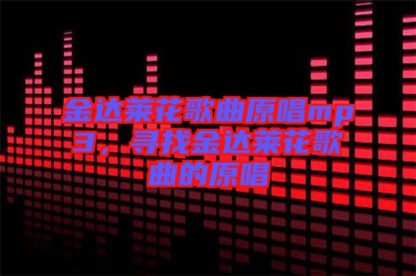 金達(dá)萊花歌曲原唱mp3，尋找金達(dá)萊花歌曲的原唱