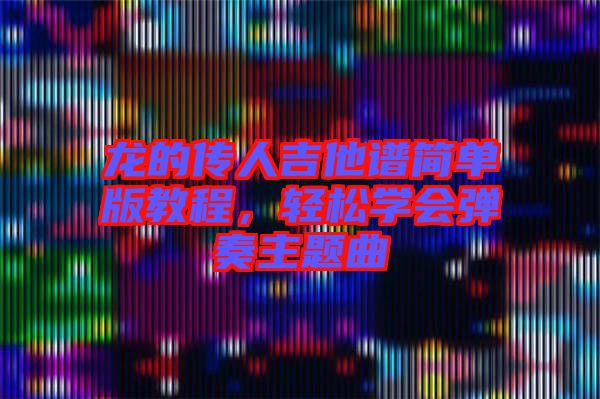 龍的傳人吉他譜簡單版教程，輕松學會彈奏主題曲