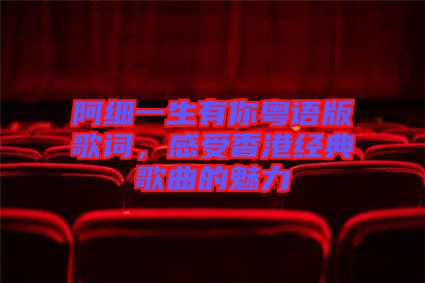 阿細一生有你粵語版歌詞，感受香港經(jīng)典歌曲的魅力
