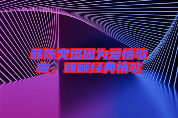 菲陳奕迅因?yàn)閻?ài)情歌曲，回顧經(jīng)典情歌