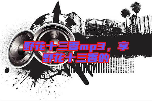 野花十三香mp3，享野花十三香的