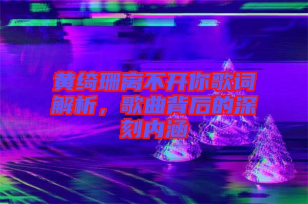 黃綺珊離不開你歌詞解析，歌曲背后的深刻內涵