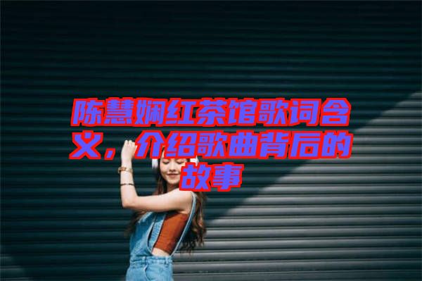陳慧嫻紅茶館歌詞含義，介紹歌曲背后的故事