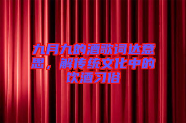 九月九的酒歌詞達意思，解傳統(tǒng)文化中的飲酒習俗