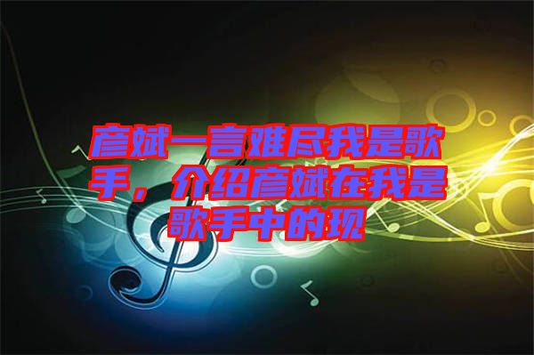 彥斌一言難盡我是歌手，介紹彥斌在我是歌手中的現(xiàn)
