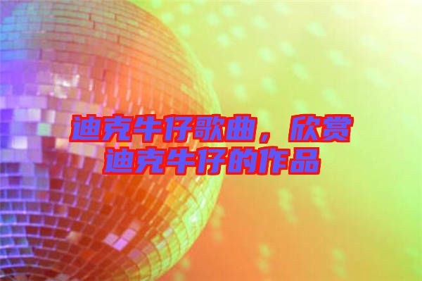 迪克牛仔歌曲，欣賞迪克牛仔的作品