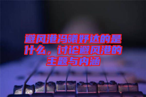 避風(fēng)港馮曦妤達(dá)的是什么，討論避風(fēng)港的主題與內(nèi)涵