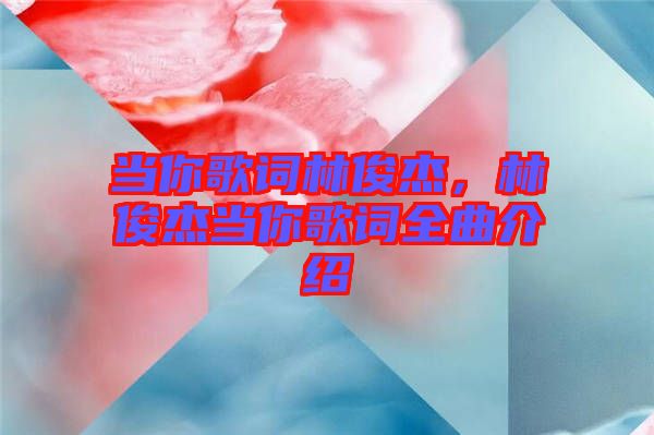 當(dāng)你歌詞林俊杰，林俊杰當(dāng)你歌詞全曲介紹