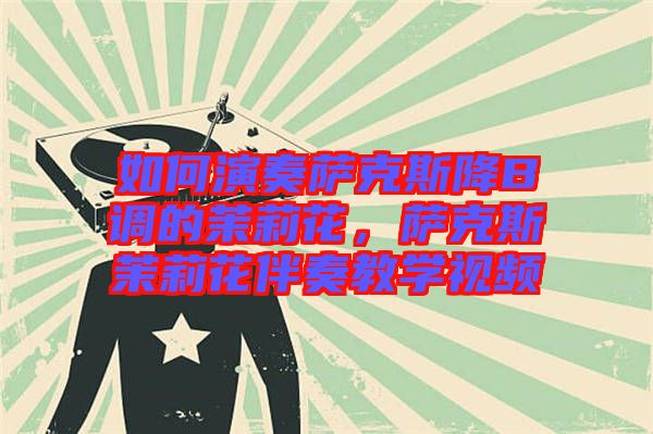 如何演奏薩克斯降B調(diào)的茉莉花，薩克斯茉莉花伴奏教學(xué)視頻