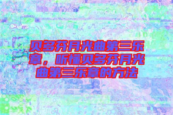 貝多芬月光曲第三樂(lè)章，聽懂貝多芬月光曲第三樂(lè)章的方法