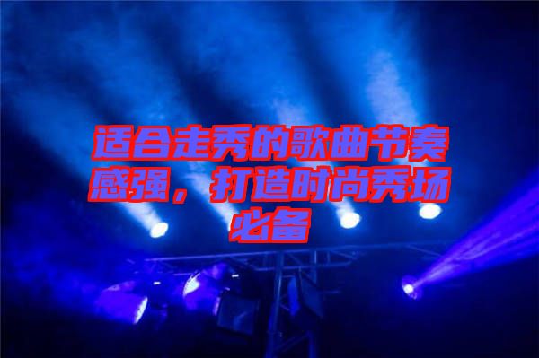 適合走秀的歌曲節(jié)奏感強，打造時尚秀場必備