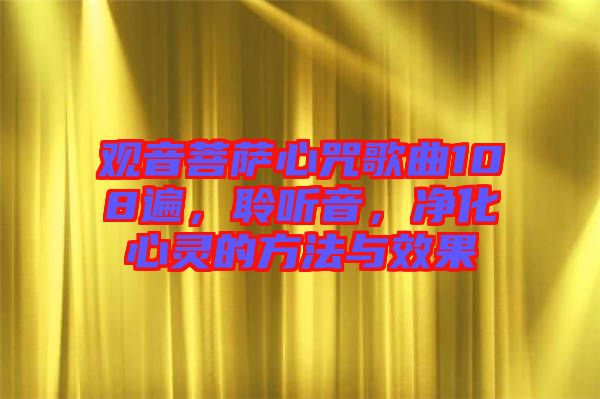 觀音菩薩心咒歌曲108遍，聆聽音，凈化心靈的方法與效果
