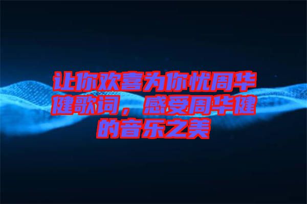 讓你歡喜為你憂周華健歌詞，感受周華健的音樂(lè)之美