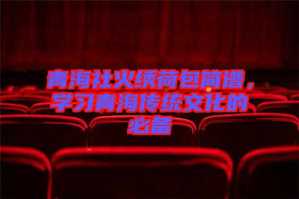 青海社火繡荷包簡譜，學(xué)習(xí)青海傳統(tǒng)文化的必備