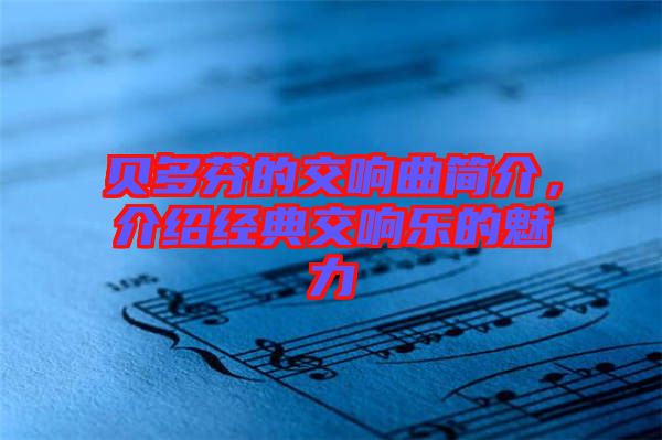 貝多芬的交響曲簡介，介紹經(jīng)典交響樂的魅力