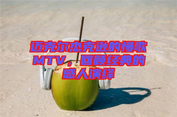 邁克爾杰克遜的慢歌MTV，回顧經(jīng)典的感人演繹