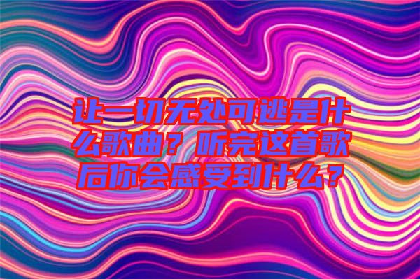 讓一切無處可逃是什么歌曲？聽完這首歌后你會(huì)感受到什么？