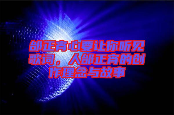 邰正宵心要讓你聽(tīng)見(jiàn)歌詞，人邰正宵的創(chuàng)作理念與故事