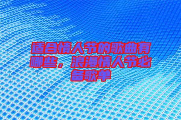 適合情人節(jié)的歌曲有哪些，浪漫情人節(jié)必備歌單