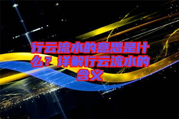 行云流水的意思是什么？詳解行云流水的含義