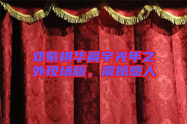 鄧紫棋華晨宇光年之外現(xiàn)場(chǎng)版，震撼感人