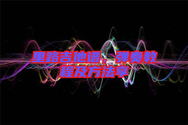 里路吉他譜，彈奏教程及方法享