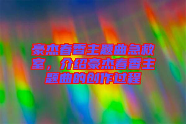 豪杰春香主題曲急救室，介紹豪杰春香主題曲的創(chuàng)作過程