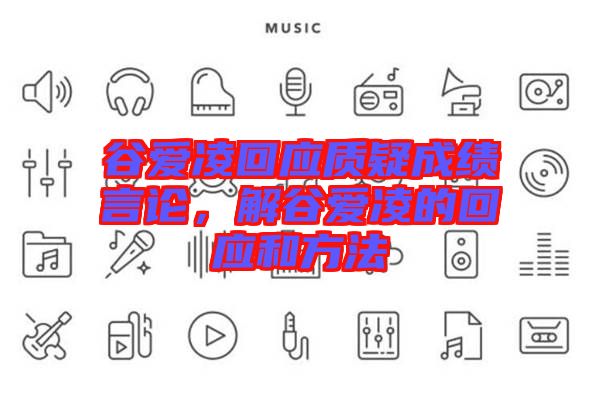 谷愛凌回應(yīng)質(zhì)疑成績言論，解谷愛凌的回應(yīng)和方法