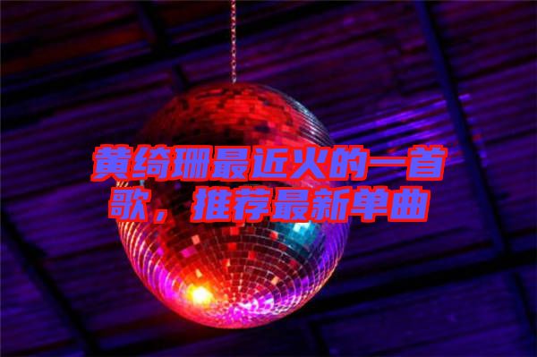 黃綺珊最近火的一首歌，推薦最新單曲