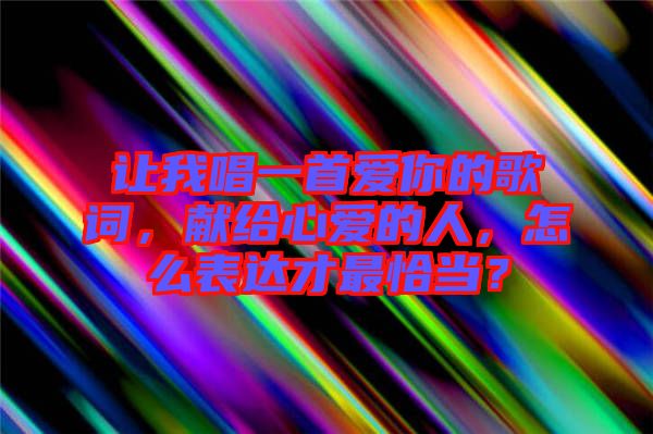 讓我唱一首愛你的歌詞，獻給心愛的人，怎么表達才最恰當？