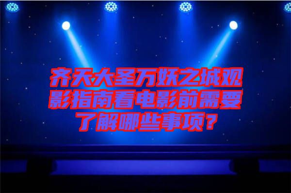 齊天大圣萬(wàn)妖之城觀影指南看電影前需要了解哪些事項(xiàng)？