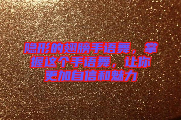隱形的翅膀手語舞，掌握這個手語舞，讓你更加自信和魅力