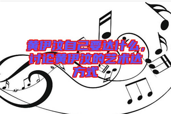 黃伊汶自己要達什么，討論黃伊汶的藝術達方式