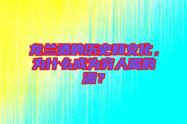龍?zhí)m酒的歷史和文化，為什么成為窮人喝的酒？