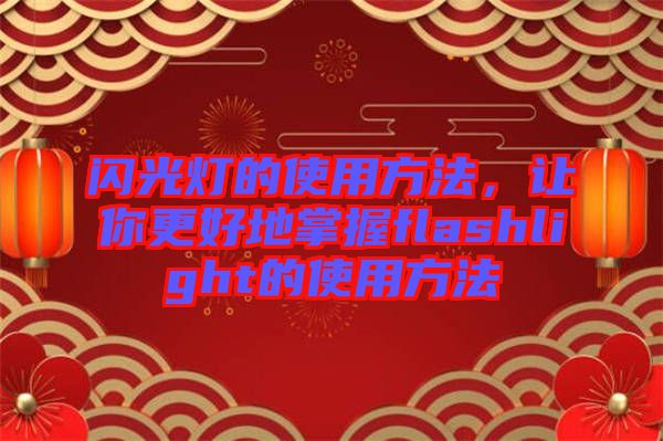 閃光燈的使用方法，讓你更好地掌握flashlight的使用方法