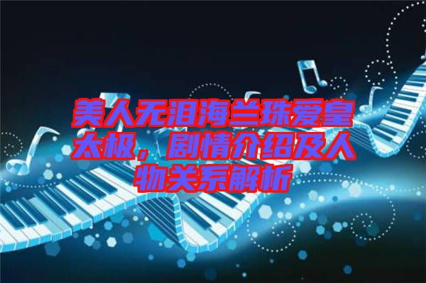 美人無淚海蘭珠愛皇太極，劇情介紹及人物關(guān)系解析