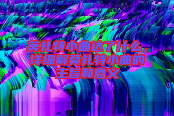 莫扎特小曲達了什么，詳細解莫扎特小曲的主旨和意義