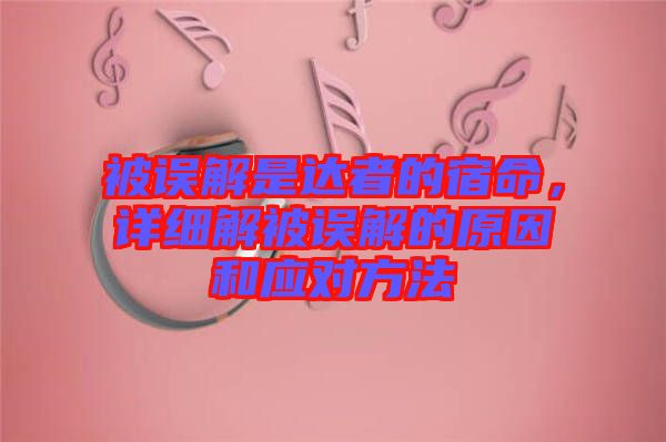 被誤解是達(dá)者的宿命，詳細(xì)解被誤解的原因和應(yīng)對(duì)方法