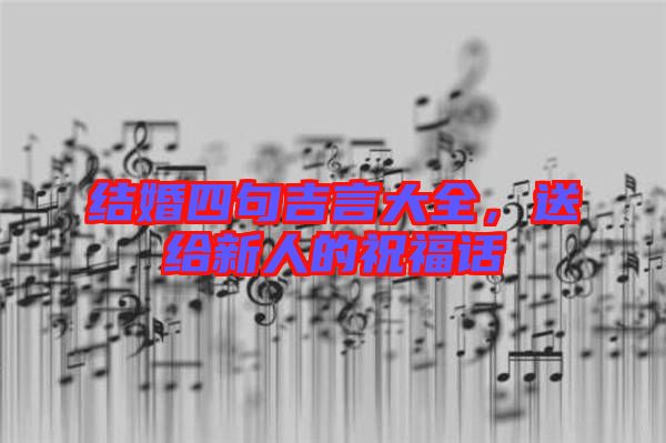 結(jié)婚四句吉言大全，送給新人的祝福話