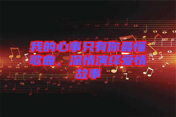 我的心事只有你最懂歌曲，深情演繹愛情故事
