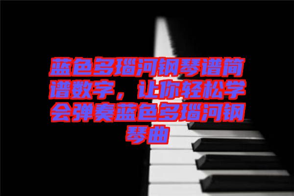 藍色多瑙河鋼琴譜簡譜數(shù)字，讓你輕松學會彈奏藍色多瑙河鋼琴曲