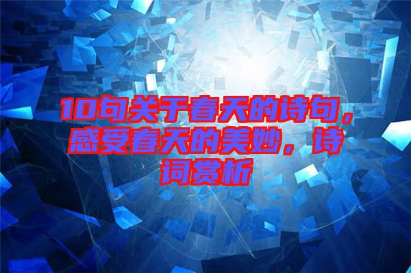 10句關于春天的詩句，感受春天的美妙，詩詞賞析