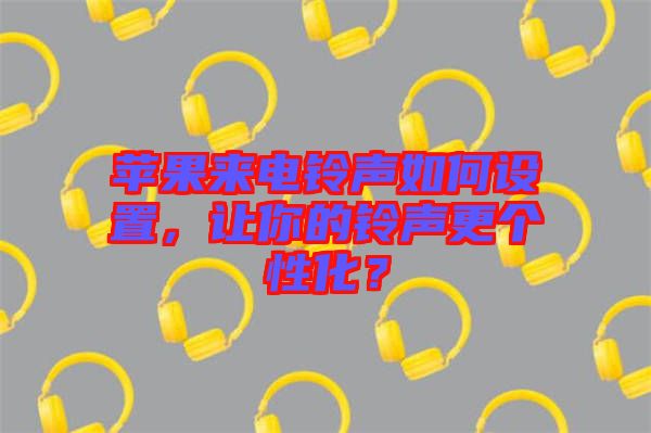 蘋果來(lái)電鈴聲如何設(shè)置，讓你的鈴聲更個(gè)性化？