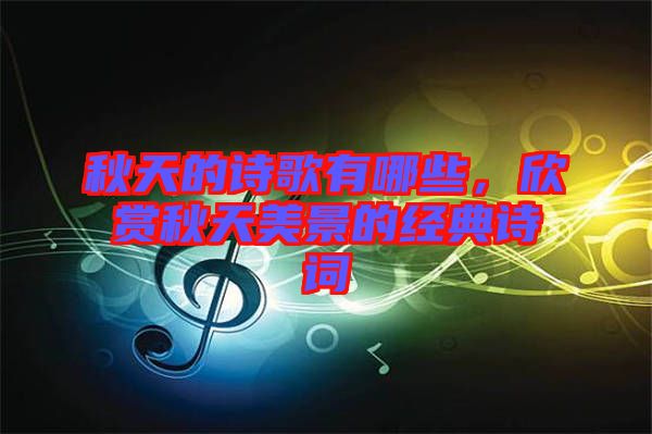 秋天的詩(shī)歌有哪些，欣賞秋天美景的經(jīng)典詩(shī)詞